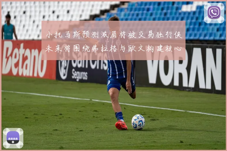 小托马斯预测浓眉将被交易独行侠未来将围绕弗拉格与欧文构建核心阵容