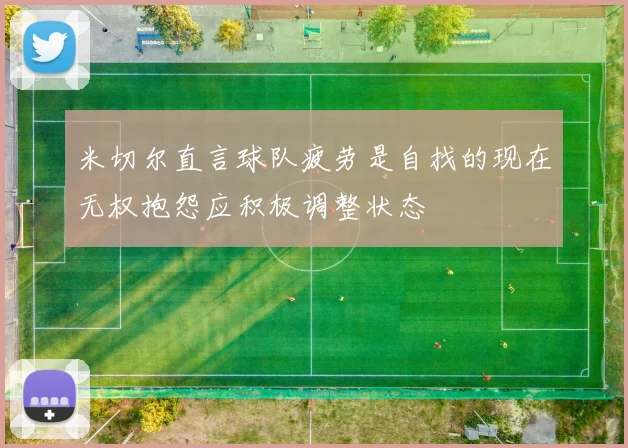 米切尔直言球队疲劳是自找的现在无权抱怨应积极调整状态