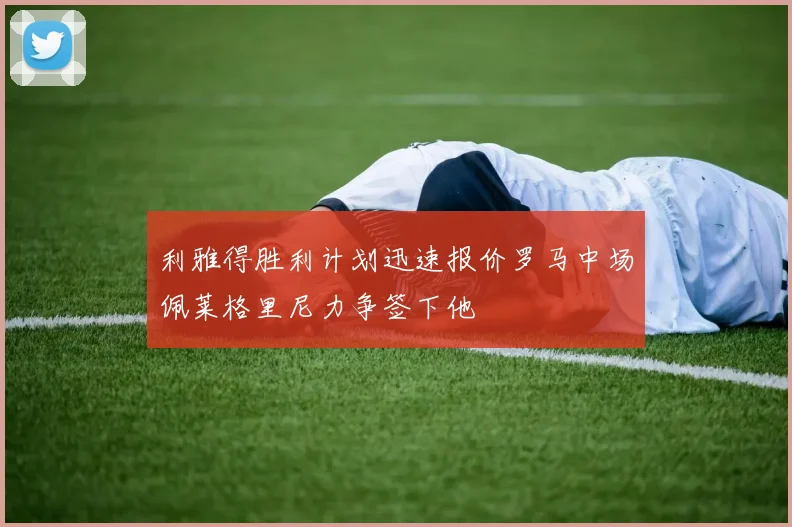 利雅得胜利计划迅速报价罗马中场佩莱格里尼力争签下他