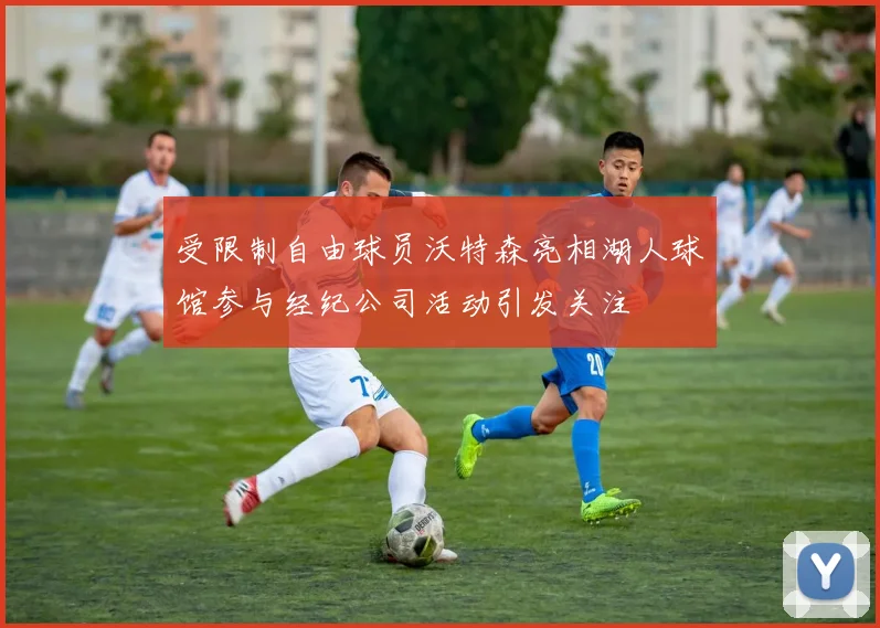 受限制自由球员沃特森亮相湖人球馆参与经纪公司活动引发关注