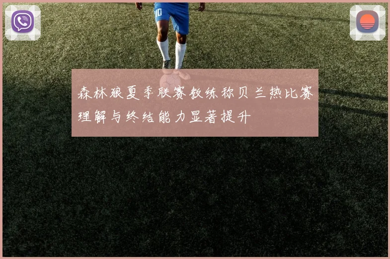 森林狼夏季联赛教练称贝兰热比赛理解与终结能力显著提升